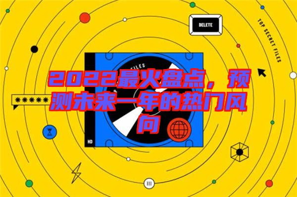 2022最火盤點，預測未來一年的熱門風向