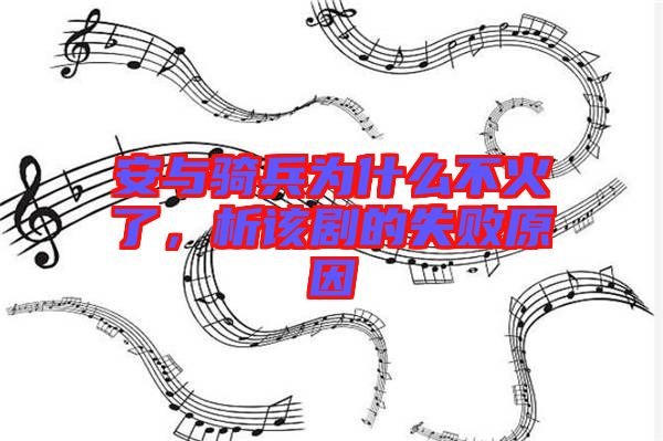 安與騎兵為什么不火了，析該劇的失敗原因