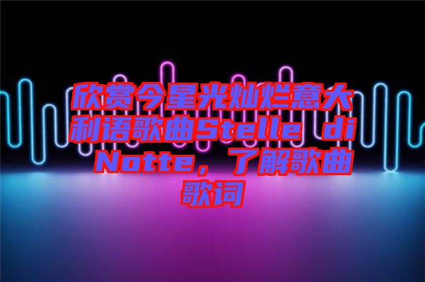 欣賞今星光燦爛意大利語歌曲Stelle di Notte，了解歌曲歌詞