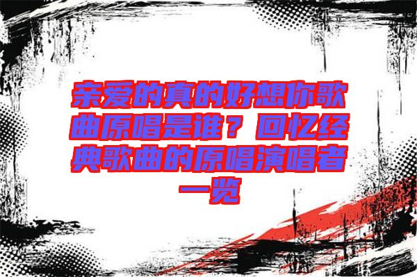 親愛的真的好想你歌曲原唱是誰？回憶經(jīng)典歌曲的原唱演唱者一覽