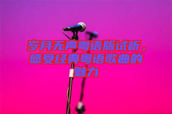 歲月無聲粵語版試聽，感受經(jīng)典粵語歌曲的魅力