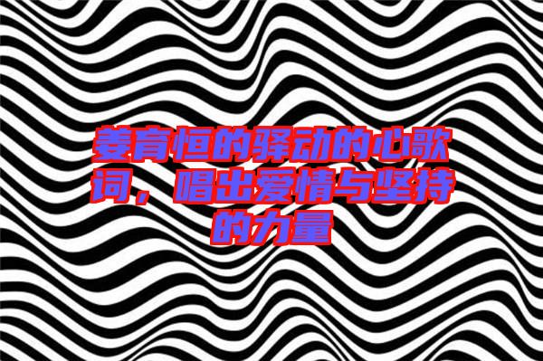 姜育恒的驛動(dòng)的心歌詞，唱出愛情與堅(jiān)持的力量