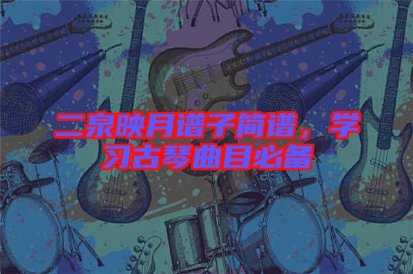 二泉映月譜子簡譜，學習古琴曲目必備