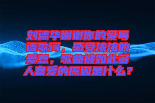劉德華謝謝你的愛粵語歌詞，感受濃濃的愛意，歌曲被如此多人喜愛的原因是什么？
