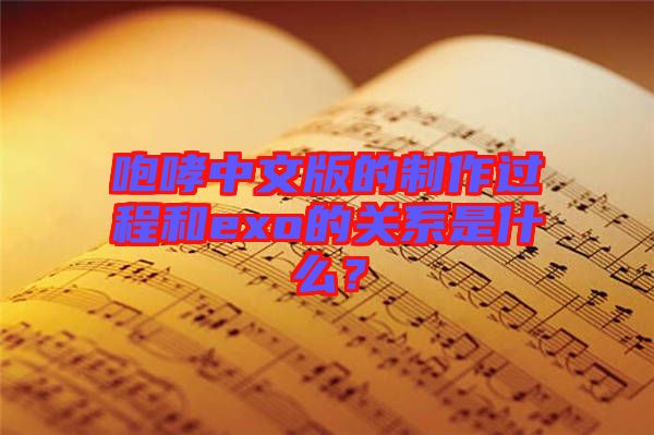 咆哮中文版的制作過(guò)程和exo的關(guān)系是什么？