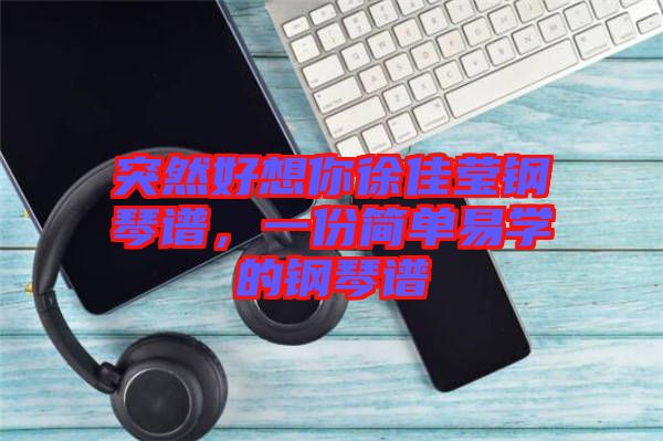 突然好想你徐佳瑩鋼琴譜，一份簡(jiǎn)單易學(xué)的鋼琴譜