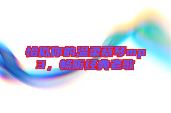 恰似你的溫柔蔡琴mp3，暢聽經(jīng)典老歌
