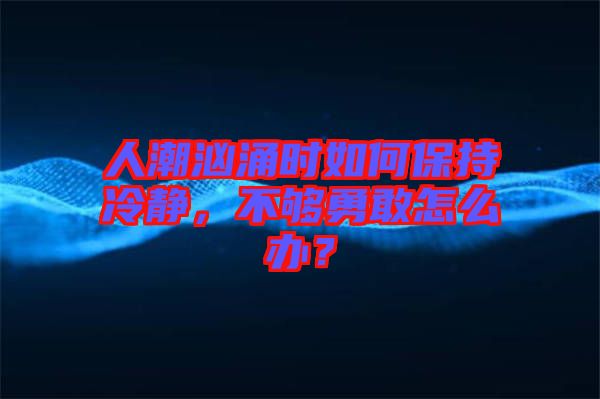 人潮洶涌時如何保持冷靜，不夠勇敢怎么辦？