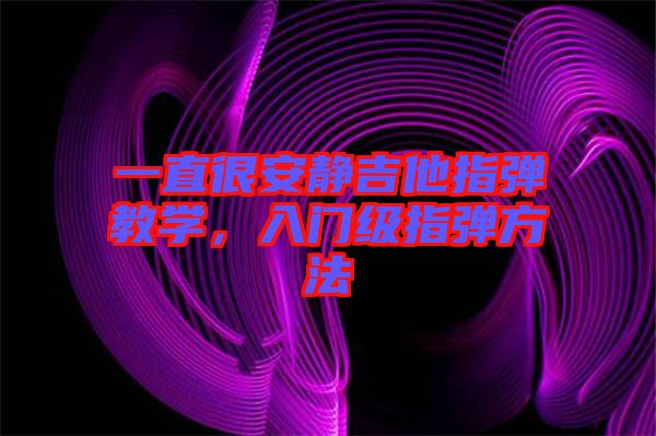 一直很安靜吉他指彈教學(xué)，入門級(jí)指彈方法