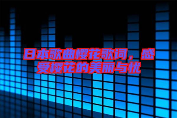 日本歌曲櫻花歌詞，感受櫻花的美麗與憂
