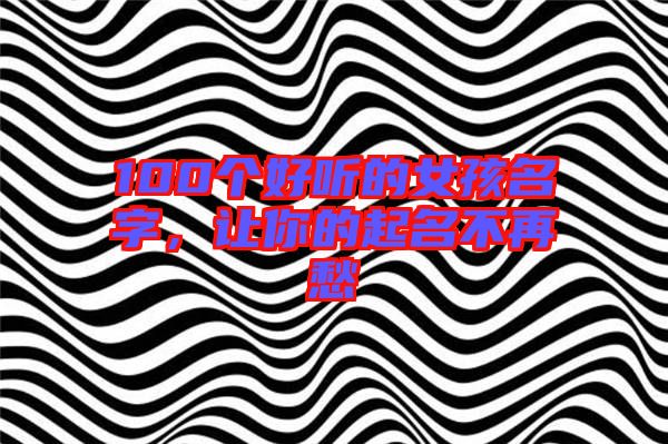 100個(gè)好聽(tīng)的女孩名字，讓你的起名不再愁