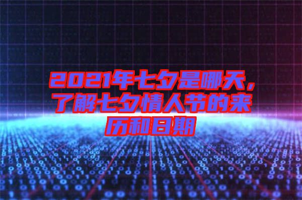2021年七夕是哪天，了解七夕情人節(jié)的來(lái)歷和日期