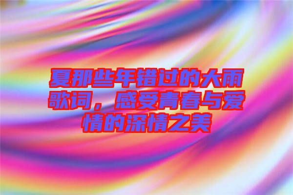 夏那些年錯(cuò)過(guò)的大雨歌詞，感受青春與愛情的深情之美