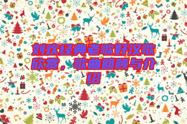 劉歡經(jīng)典老歌好漢歌欣賞，歌曲回顧與介紹
