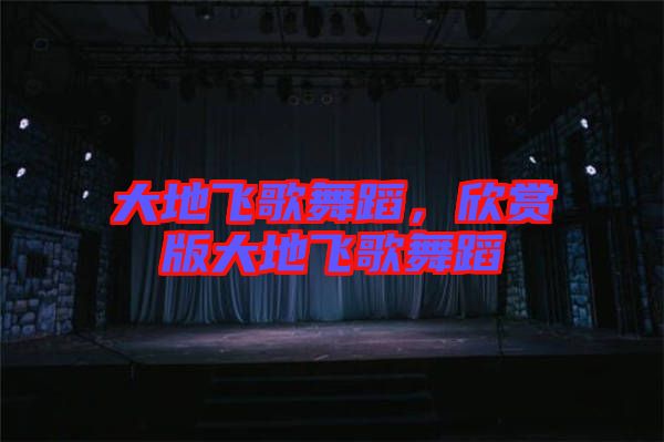 大地飛歌舞蹈，欣賞版大地飛歌舞蹈