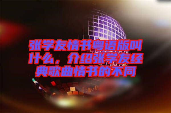 張學(xué)友情書粵語版叫什么，介紹張學(xué)友經(jīng)典歌曲情書的不同