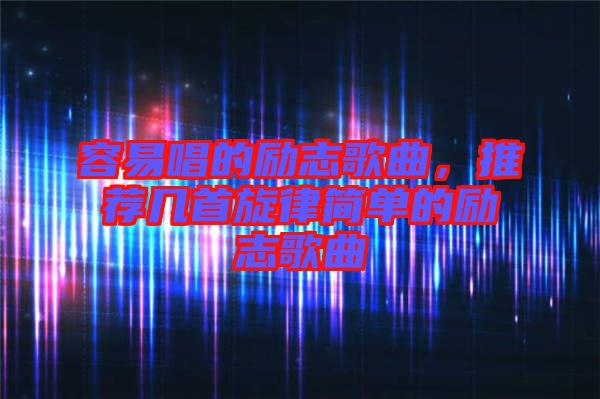容易唱的勵(lì)志歌曲，推薦幾首旋律簡(jiǎn)單的勵(lì)志歌曲