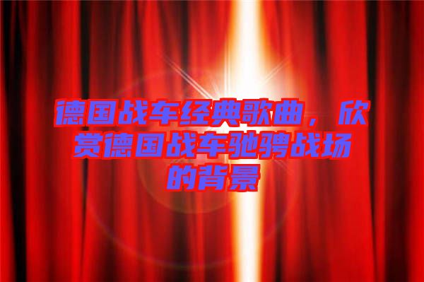 德國戰(zhàn)車經(jīng)典歌曲，欣賞德國戰(zhàn)車馳騁戰(zhàn)場的背景