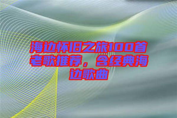 海邊懷舊之旅100首老歌推薦，含經(jīng)典海邊歌曲