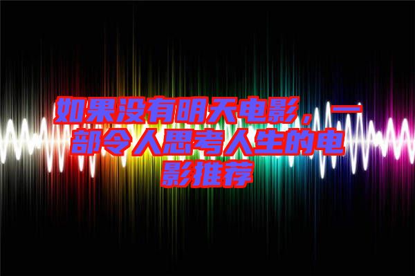 如果沒有明天電影，一部令人思考人生的電影推薦