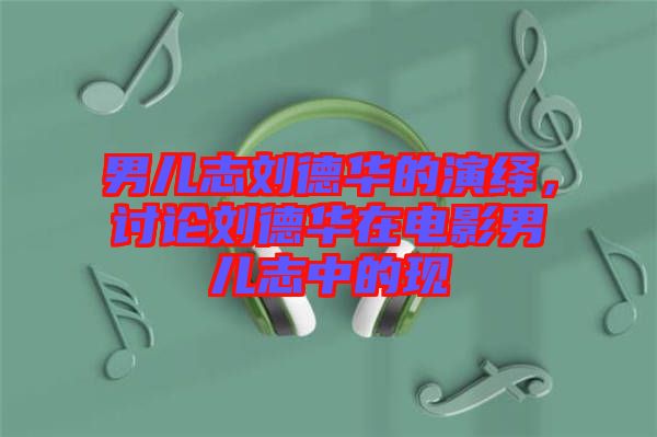 男兒志劉德華的演繹，討論劉德華在電影男兒志中的現(xiàn)