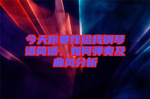 今天你要嫁給我鋼琴譜簡(jiǎn)譜，如何彈奏及曲風(fēng)分析