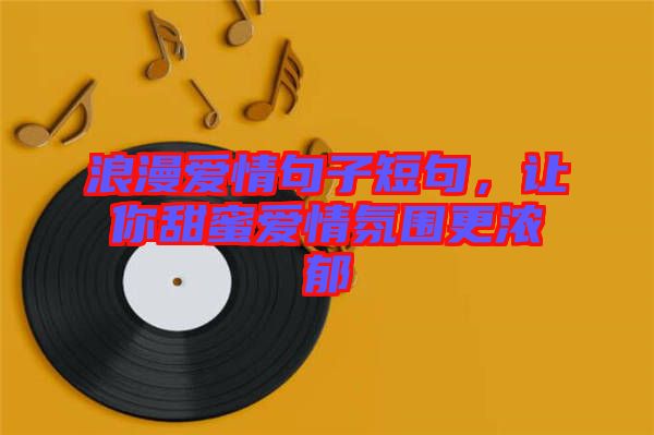 浪漫愛情句子短句，讓你甜蜜愛情氛圍更濃郁