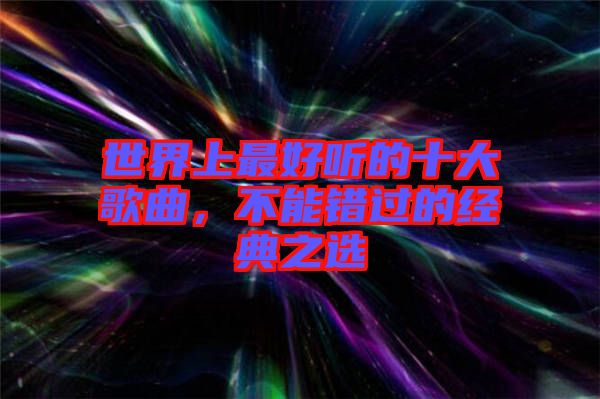 世界上最好聽的十大歌曲，不能錯(cuò)過的經(jīng)典之選