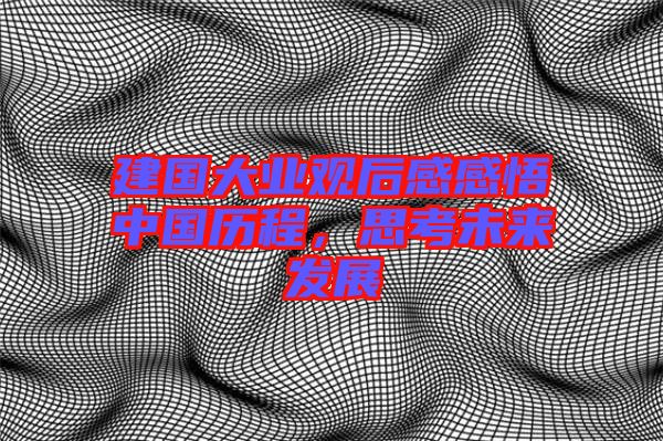 建國大業(yè)觀后感感悟中國歷程，思考未來發(fā)展