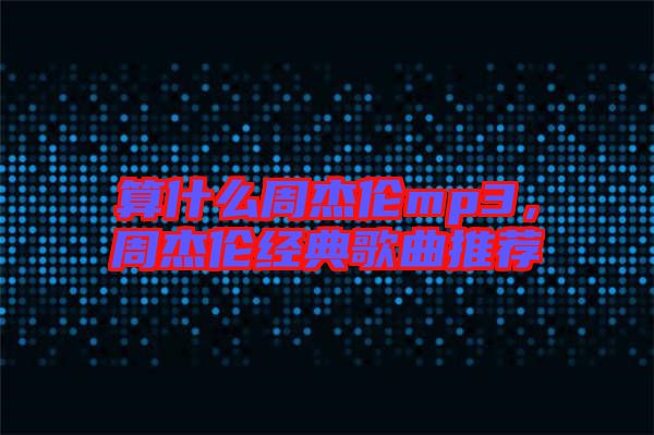 算什么周杰倫mp3，周杰倫經(jīng)典歌曲推薦
