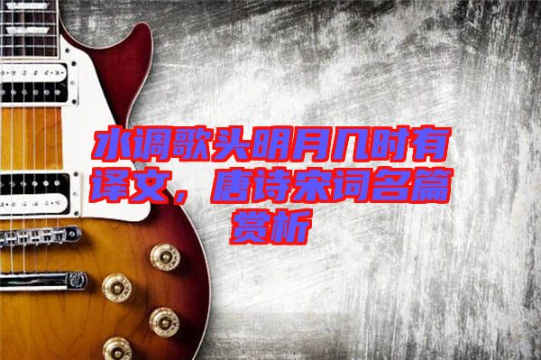 水調(diào)歌頭明月幾時(shí)有譯文，唐詩宋詞名篇賞析