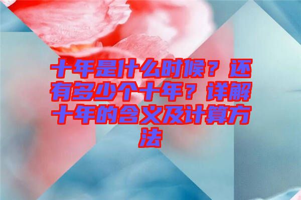 十年是什么時候？還有多少個十年？詳解十年的含義及計算方法