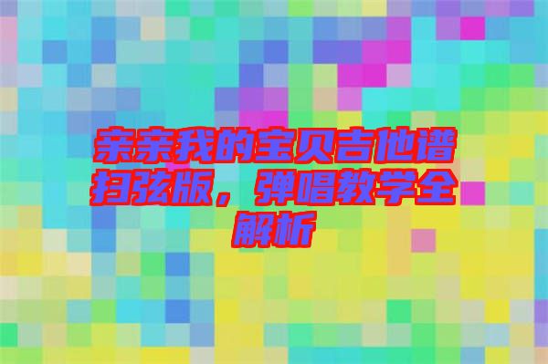 親親我的寶貝吉他譜掃弦版，彈唱教學(xué)全解析