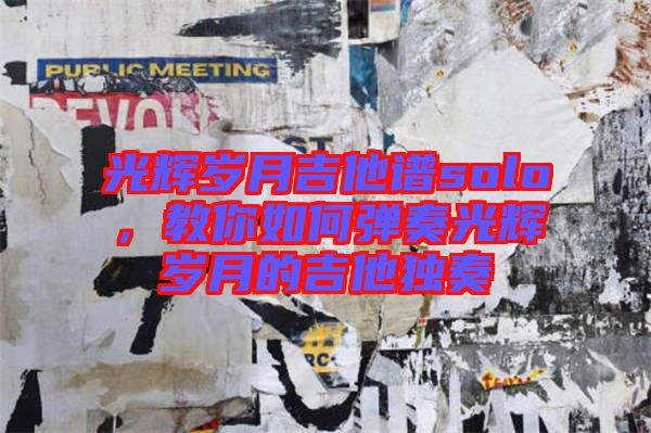 光輝歲月吉他譜solo，教你如何彈奏光輝歲月的吉他獨奏