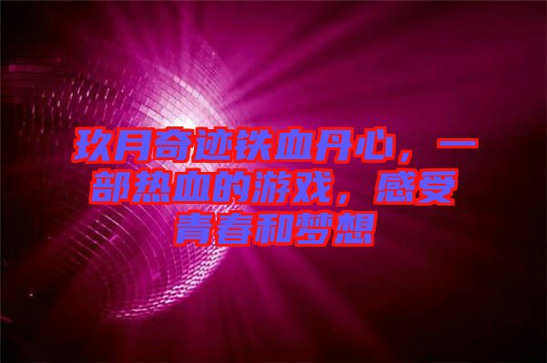 玖月奇跡鐵血丹心，一部熱血的游戲，感受青春和夢想
