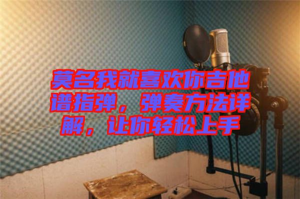 莫名我就喜歡你吉他譜指彈，彈奏方法詳解，讓你輕松上手