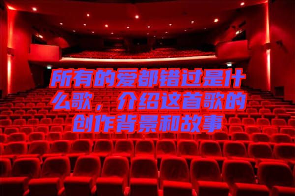 所有的愛都錯(cuò)過是什么歌，介紹這首歌的創(chuàng)作背景和故事