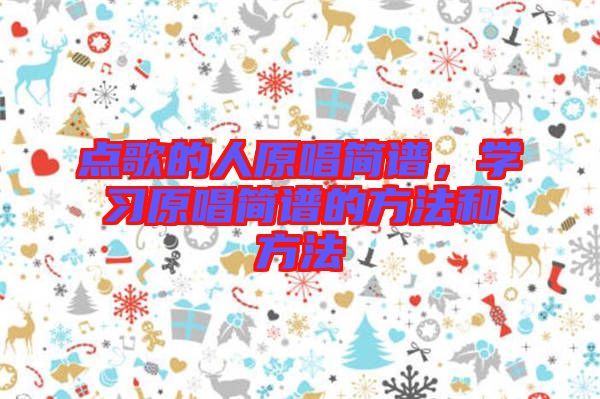 點(diǎn)歌的人原唱簡譜，學(xué)習(xí)原唱簡譜的方法和方法