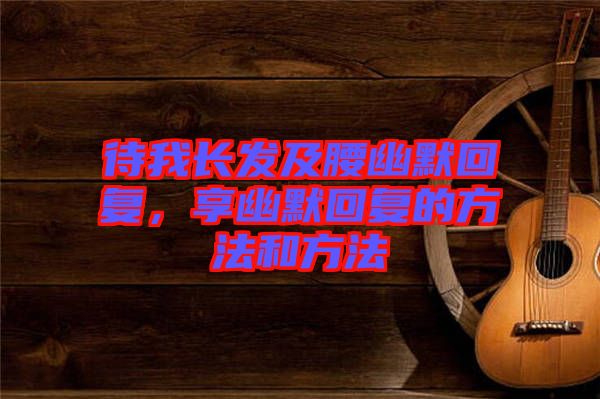 待我長發(fā)及腰幽默回復，享幽默回復的方法和方法