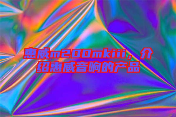 惠威m200mkiii，介紹惠威音響的產(chǎn)品