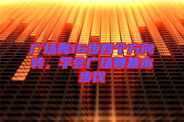 廣場舞16步四個方向轉(zhuǎn)，學(xué)會廣場舞基本步伐