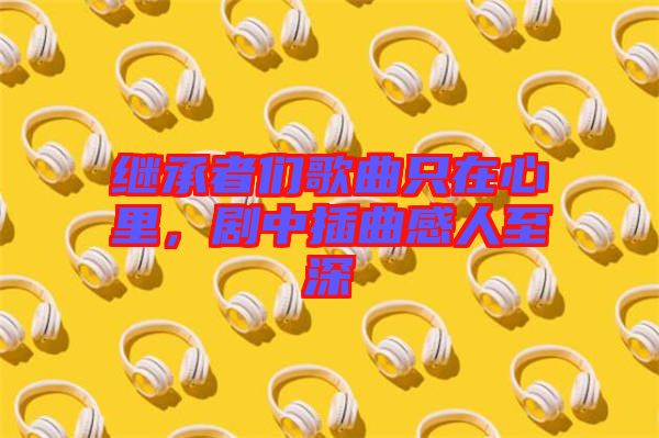 繼承者們歌曲只在心里，劇中插曲感人至深