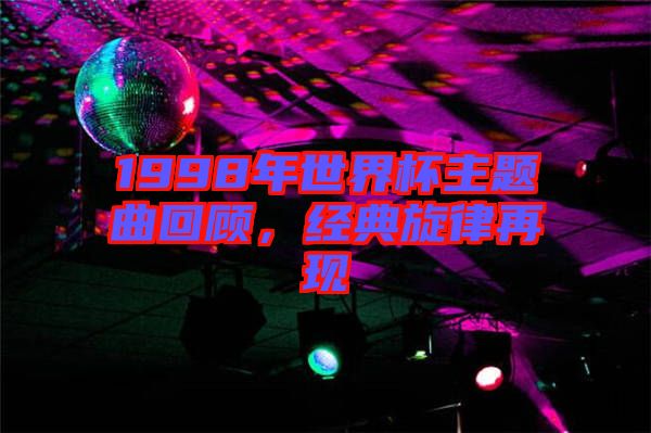1998年世界杯主題曲回顧，經(jīng)典旋律再現(xiàn)