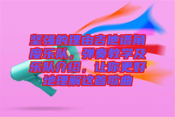 堅強的理由吉他譜角度樂隊，彈奏教學及樂隊介紹，讓你更好地理解這首歌曲