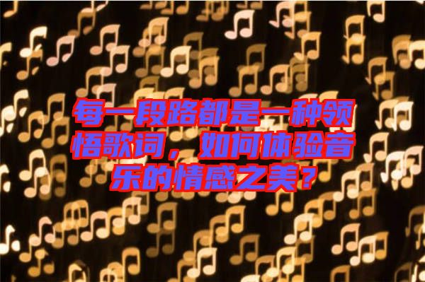 每一段路都是一種領(lǐng)悟歌詞，如何體驗(yàn)音樂的情感之美？