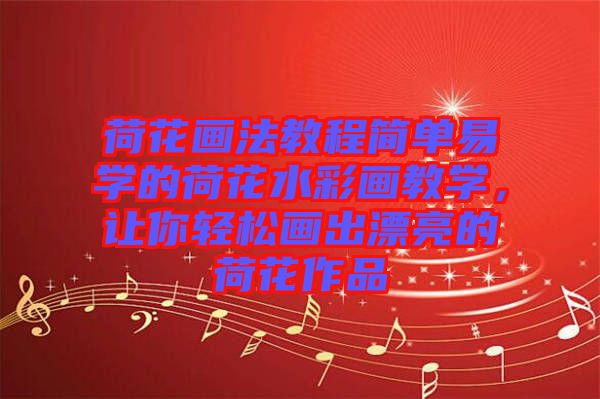 荷花畫(huà)法教程簡(jiǎn)單易學(xué)的荷花水彩畫(huà)教學(xué)，讓你輕松畫(huà)出漂亮的荷花作品