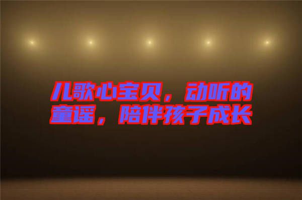 兒歌心寶貝，動聽的童謠，陪伴孩子成長