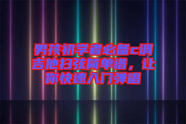 男孩初學(xué)者必備c調(diào)吉他掃弦簡(jiǎn)單譜，讓你快速入門彈唱