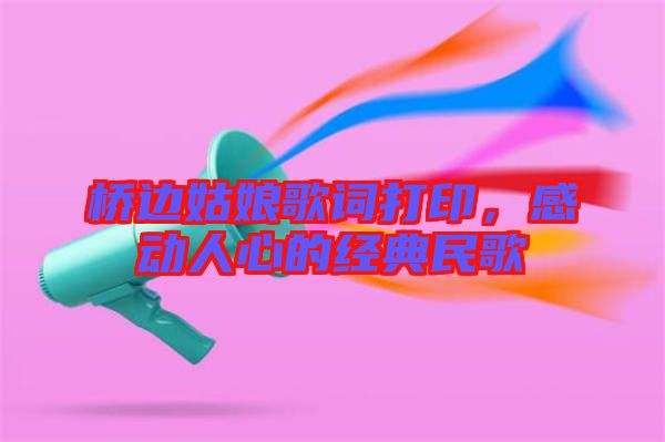 橋邊姑娘歌詞打印，感動人心的經(jīng)典民歌
