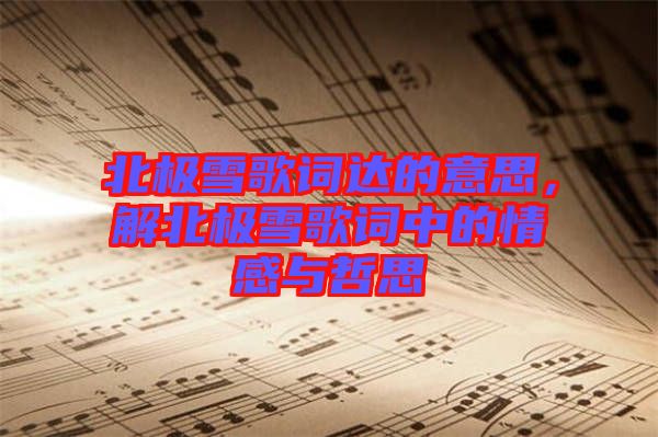 北極雪歌詞達(dá)的意思，解北極雪歌詞中的情感與哲思